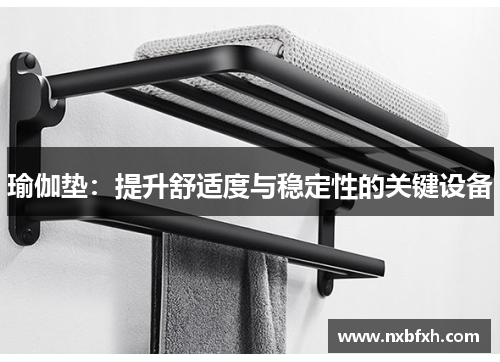 瑜伽垫：提升舒适度与稳定性的关键设备