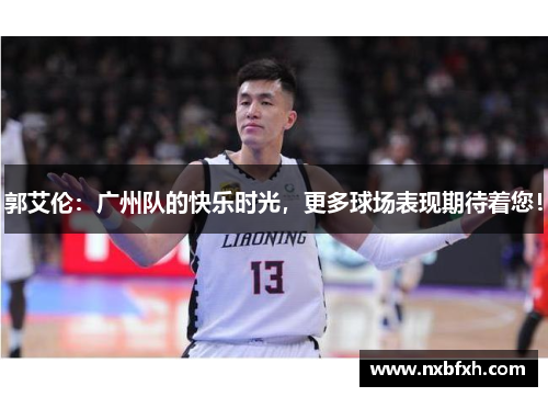 郭艾伦：广州队的快乐时光，更多球场表现期待着您！