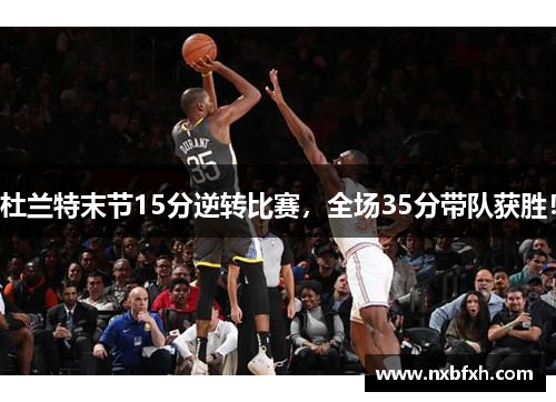 杜兰特末节15分逆转比赛，全场35分带队获胜！