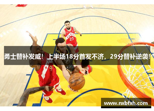 勇士替补发威！上半场18分首发不济，29分替补逆袭！