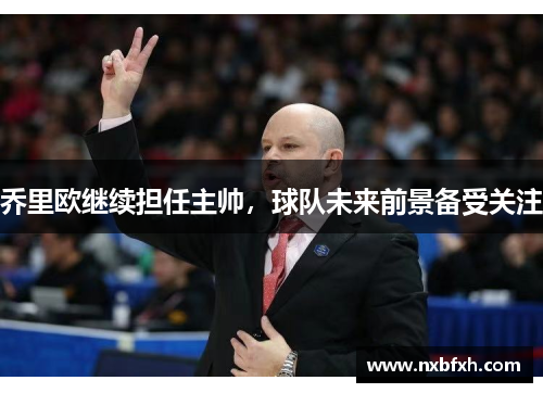 乔里欧继续担任主帅，球队未来前景备受关注